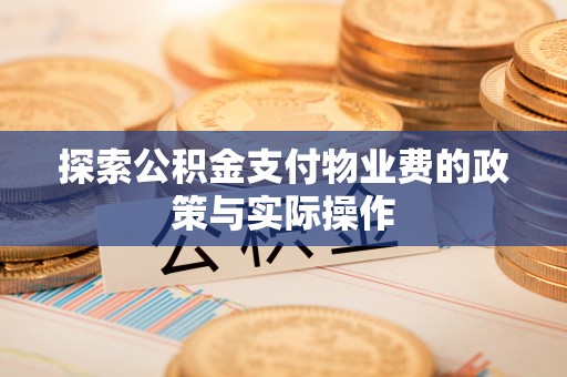 狮潭探索公积金支付物业费的政策与实际操作