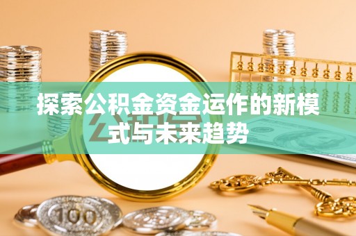 狮潭探索公积金资金运作的新模式与未来趋势