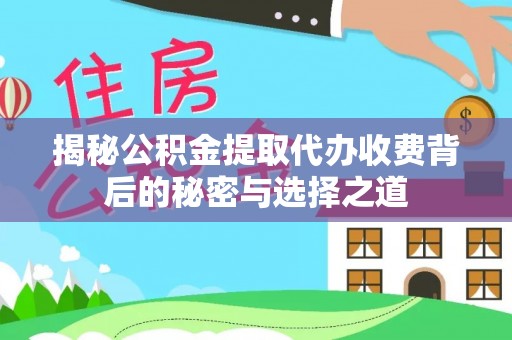 狮潭揭秘公积金提取代办收费背后的秘密与选择之道