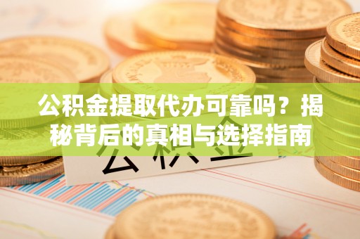 狮潭公积金提取代办可靠吗？揭秘背后的真相与选择指南