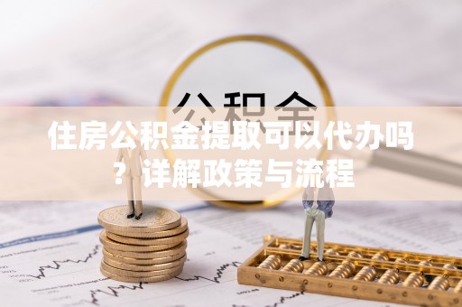 狮潭住房公积金提取可以代办吗？详解政策与流程