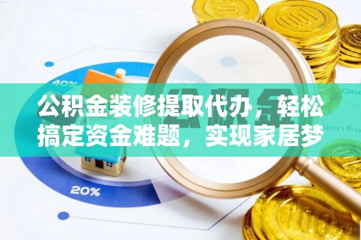 狮潭公积金装修提取代办，轻松搞定资金难题，实现家居梦想