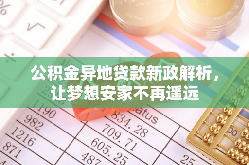 狮潭公积金异地贷款新政解析，让梦想安家不再遥远