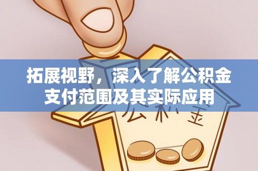 狮潭拓展视野，深入了解公积金支付范围及其实际应用