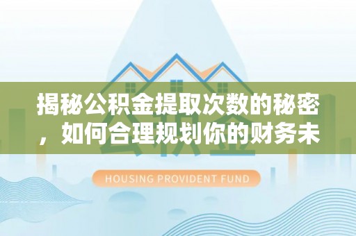 狮潭揭秘公积金提取次数的秘密，如何合理规划你的财务未来