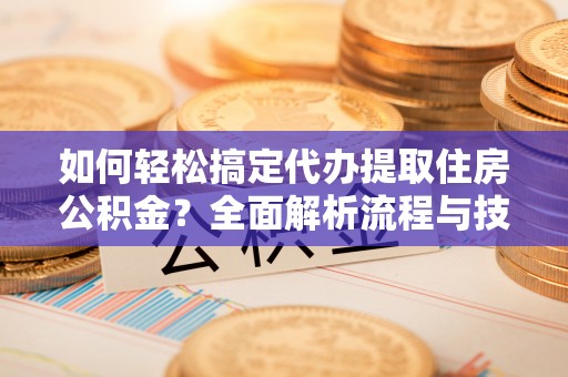 狮潭如何轻松搞定代办提取住房公积金？全面解析流程与技巧