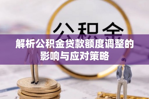 狮潭解析公积金贷款额度调整的影响与应对策略