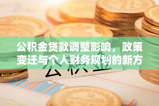 狮潭公积金贷款调整影响，政策变迁与个人财务规划的新方向