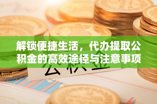 狮潭解锁便捷生活，代办提取公积金的高效途径与注意事项