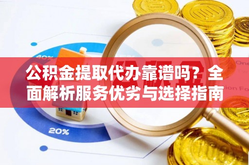 狮潭公积金提取代办靠谱吗？全面解析服务优劣与选择指南