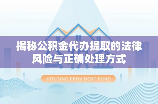 狮潭揭秘公积金代办提取的法律风险与正确处理方式