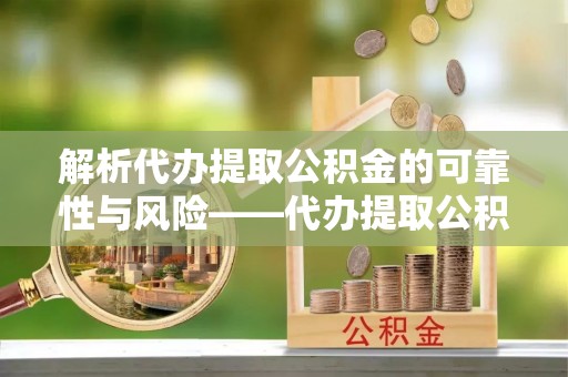 狮潭解析代办提取公积金的可靠性与风险——代办提取公积金靠谱吗