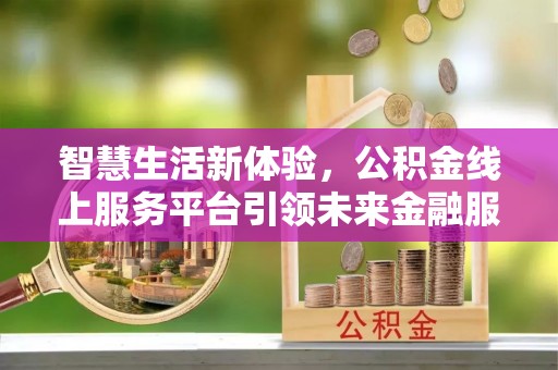 狮潭智慧生活新体验，公积金线上服务平台引领未来金融服务
