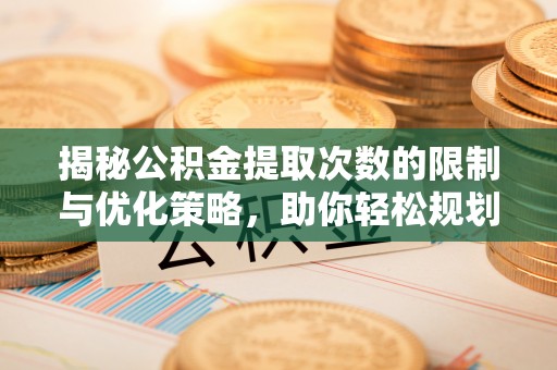 狮潭揭秘公积金提取次数的限制与优化策略，助你轻松规划财务未来