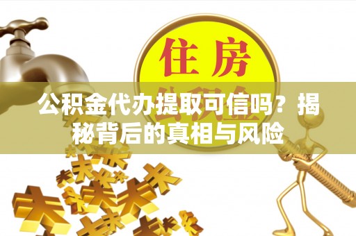 狮潭公积金代办提取可信吗？揭秘背后的真相与风险