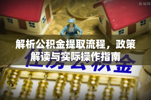 狮潭解析公积金提取流程，政策解读与实际操作指南