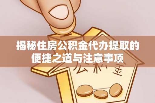 狮潭揭秘住房公积金代办提取的便捷之道与注意事项