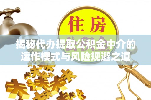 狮潭揭秘代办提取公积金中介的运作模式与风险规避之道
