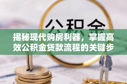 狮潭揭秘现代购房利器，掌握高效公积金贷款流程的关键步骤