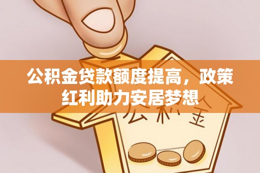 狮潭公积金贷款额度提高，政策红利助力安居梦想