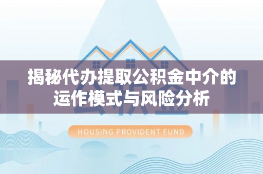 狮潭揭秘代办提取公积金中介的运作模式与风险分析