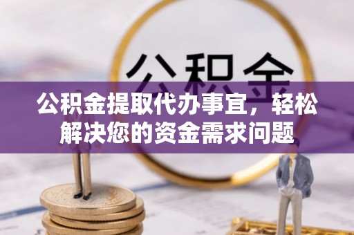 狮潭公积金提取代办事宜，轻松解决您的资金需求问题