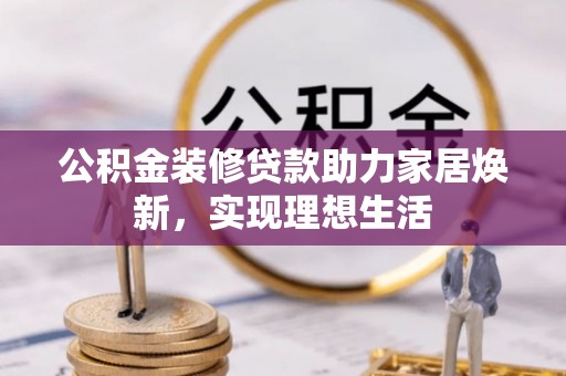狮潭公积金装修贷款助力家居焕新，实现理想生活