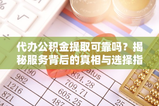 狮潭代办公积金提取可靠吗？揭秘服务背后的真相与选择指南