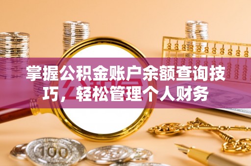 狮潭掌握公积金账户余额查询技巧，轻松管理个人财务