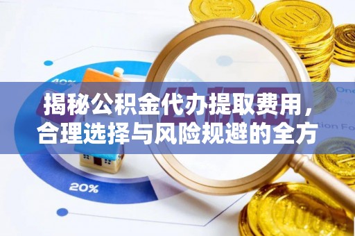 狮潭揭秘公积金代办提取费用，合理选择与风险规避的全方位解析