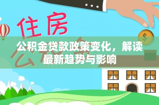 狮潭公积金贷款政策变化，解读最新趋势与影响