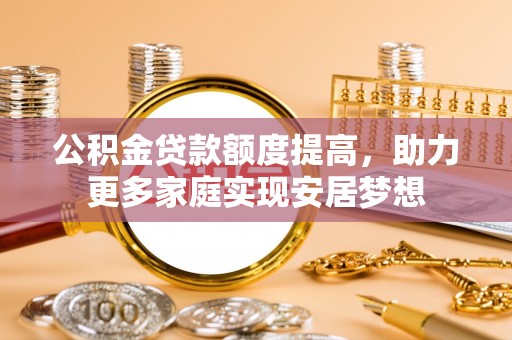 狮潭公积金贷款额度提高，助力更多家庭实现安居梦想