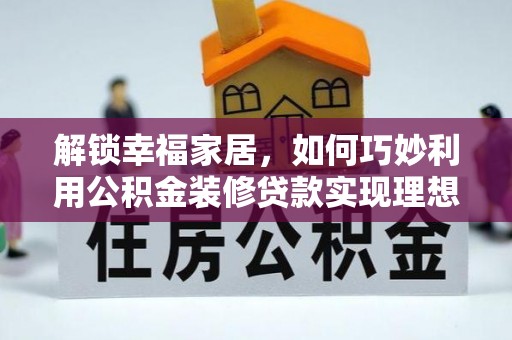 狮潭解锁幸福家居，如何巧妙利用公积金装修贷款实现理想空间