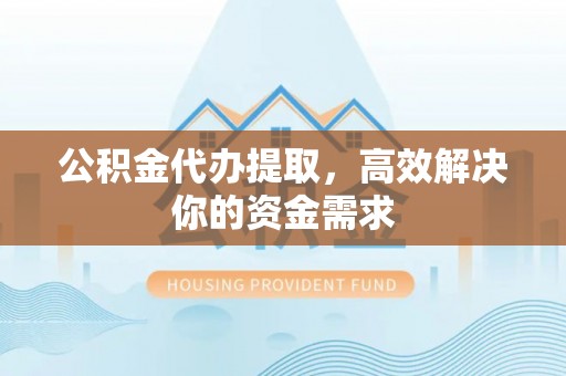狮潭公积金代办提取，高效解决你的资金需求