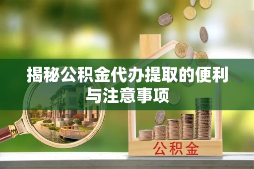 狮潭揭秘公积金代办提取的便利与注意事项