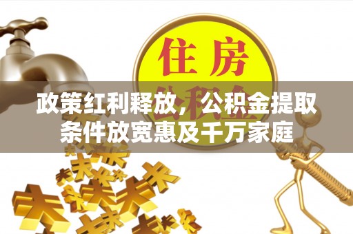 狮潭政策红利释放，公积金提取条件放宽惠及千万家庭