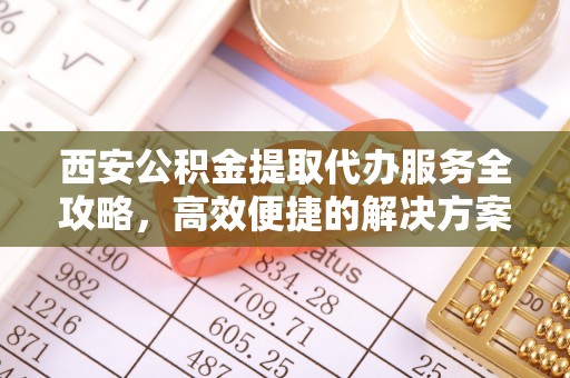狮潭西安公积金提取代办服务全攻略，高效便捷的解决方案