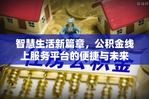 狮潭智慧生活新篇章，公积金线上服务平台的便捷与未来