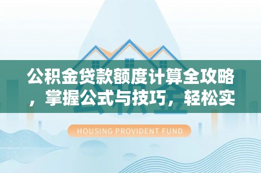 狮潭公积金贷款额度计算全攻略，掌握公式与技巧，轻松实现购房梦想