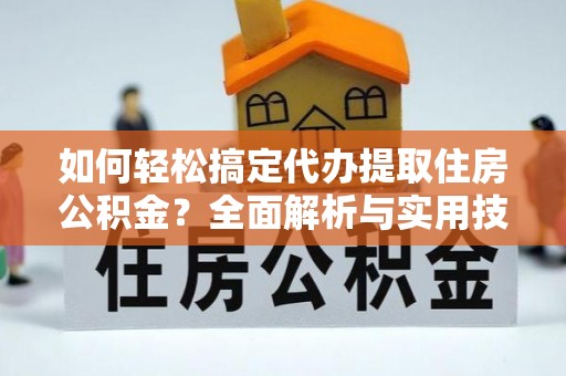 狮潭如何轻松搞定代办提取住房公积金？全面解析与实用技巧
