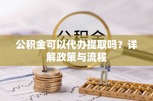 狮潭公积金可以代办提取吗？详解政策与流程