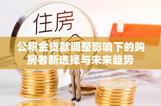 狮潭公积金贷款调整影响下的购房者新选择与未来趋势