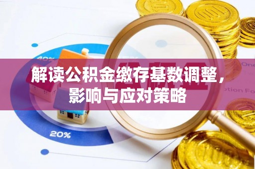 狮潭解读公积金缴存基数调整，影响与应对策略