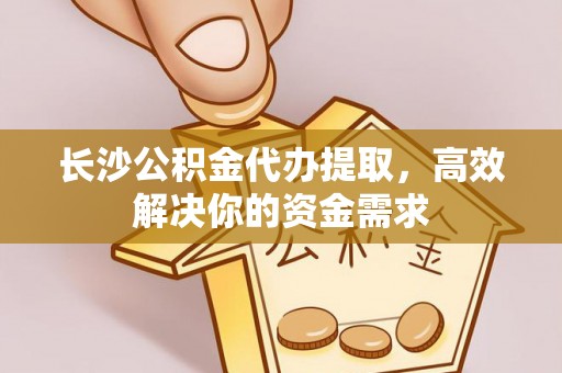 狮潭长沙公积金代办提取，高效解决你的资金需求