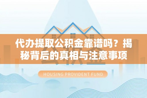 狮潭代办提取公积金靠谱吗？揭秘背后的真相与注意事项
