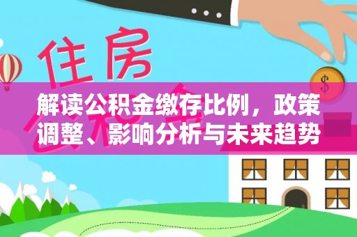 狮潭解读公积金缴存比例，政策调整、影响分析与未来趋势