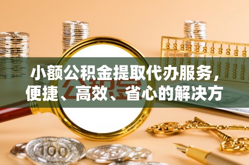 狮潭小额公积金提取代办服务，便捷、高效、省心的解决方案