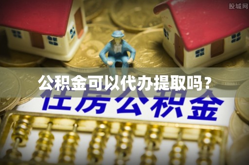 狮潭公积金可以代办提取吗？