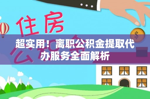 狮潭超实用！离职公积金提取代办服务全面解析