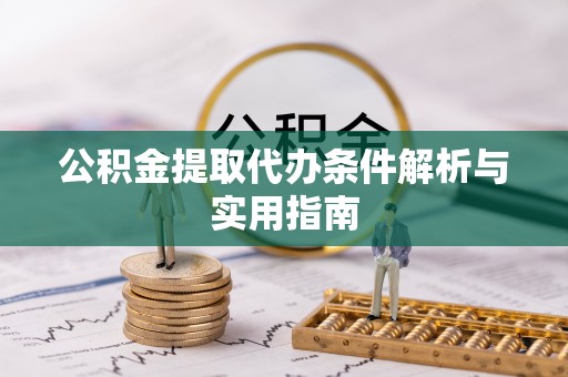 狮潭公积金提取代办条件解析与实用指南